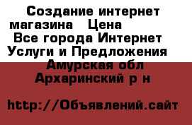 Создание интернет-магазина › Цена ­ 25 000 - Все города Интернет » Услуги и Предложения   . Амурская обл.,Архаринский р-н